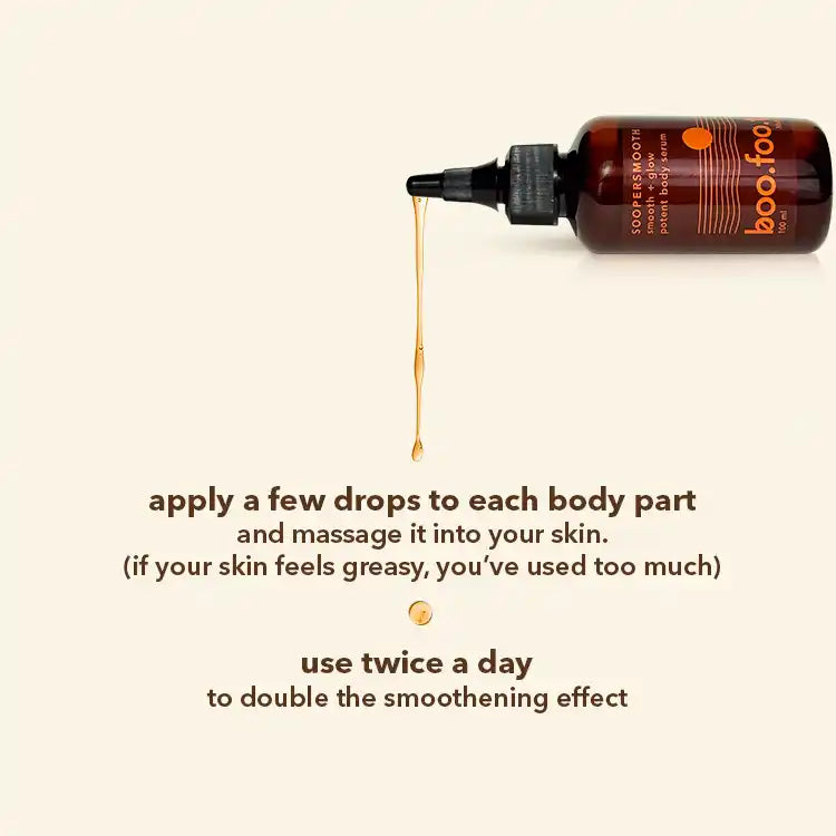 How to use Boofootel Soopersmooth body serum: apply a few drops to each body part and massage into skin until it absorbs instantly. If your skin feels greasy, you’ve used too much.